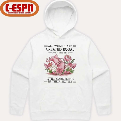 All Women Are Created Equal Only The Best Still Gardening In Their Sixties Shirt