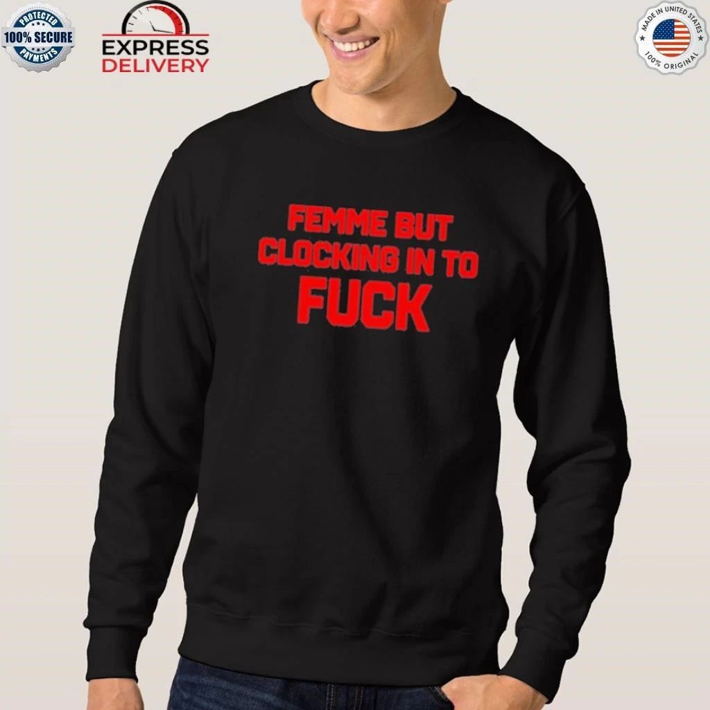 Femme But Clocking In To Fuck Shirt