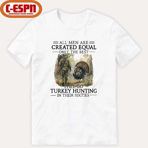 All Men Are Created Equal Only The Best Still Go Turkey Hunting In Their Sixties Shirt
