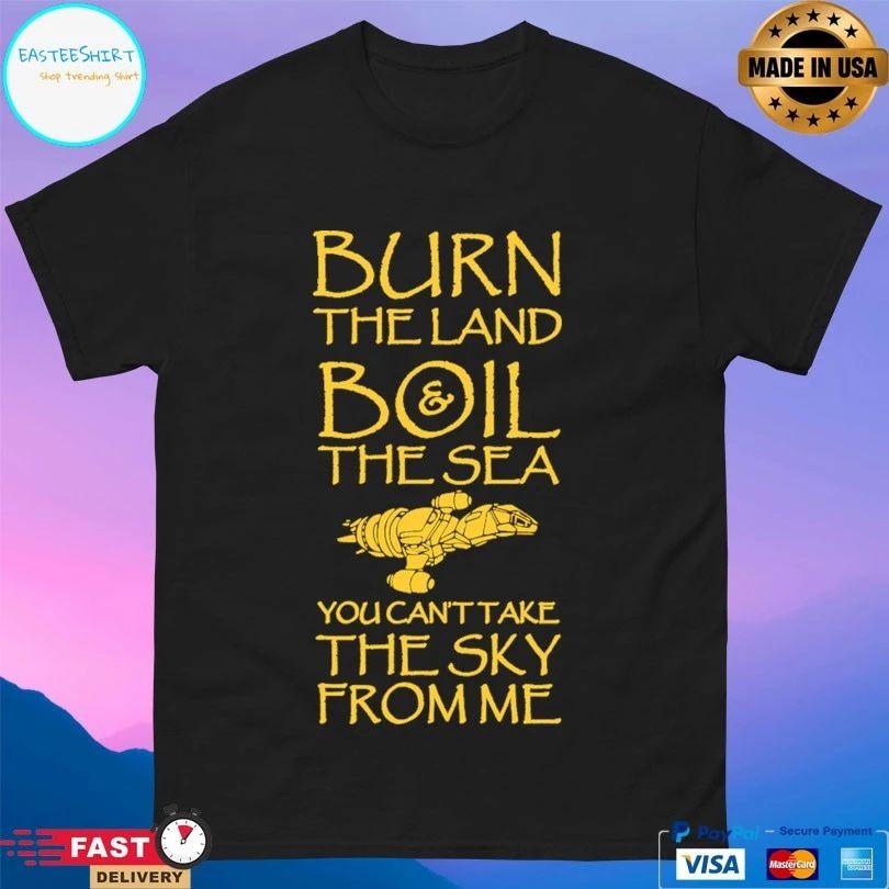 Burn The Land Boil The Sea You Can’t Take The Sky From Me T-shirt