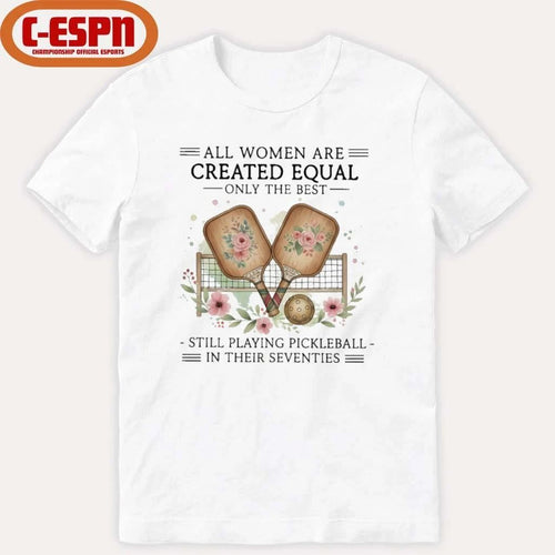 All Women Are Created Equal Only The Best Still Playing Pickleball In Their Seventies Shirt