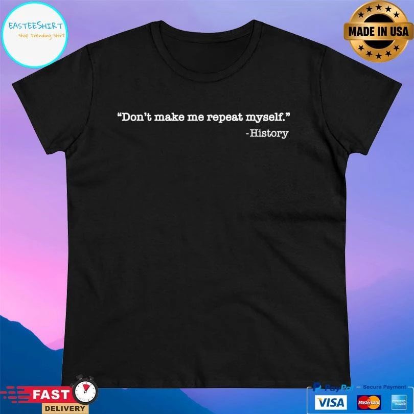 Don’t Make Me Repeat Myself History T-shirts