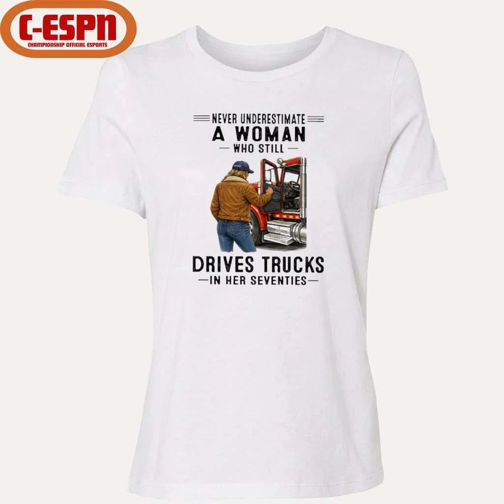 Never Underestimate A Woman Who Still Drives Trucks In Her Seventies Shirt