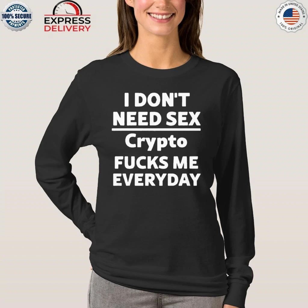 I Don’t Need Sex Cryptoo Fucks Me Everyday Shirt