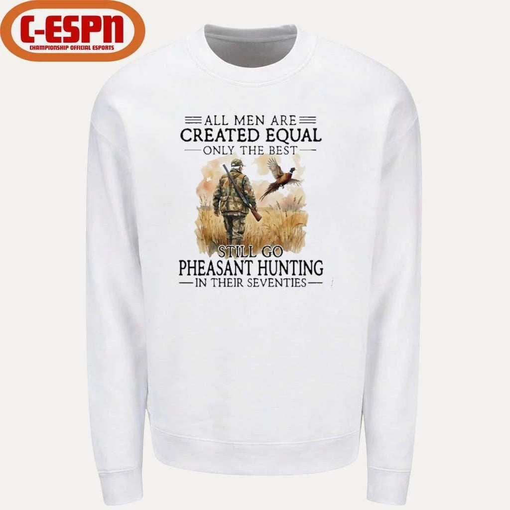 All Men Are Created Equal Only The Best Still Go Pheasant Hunting In Their Seventies T-Shirt