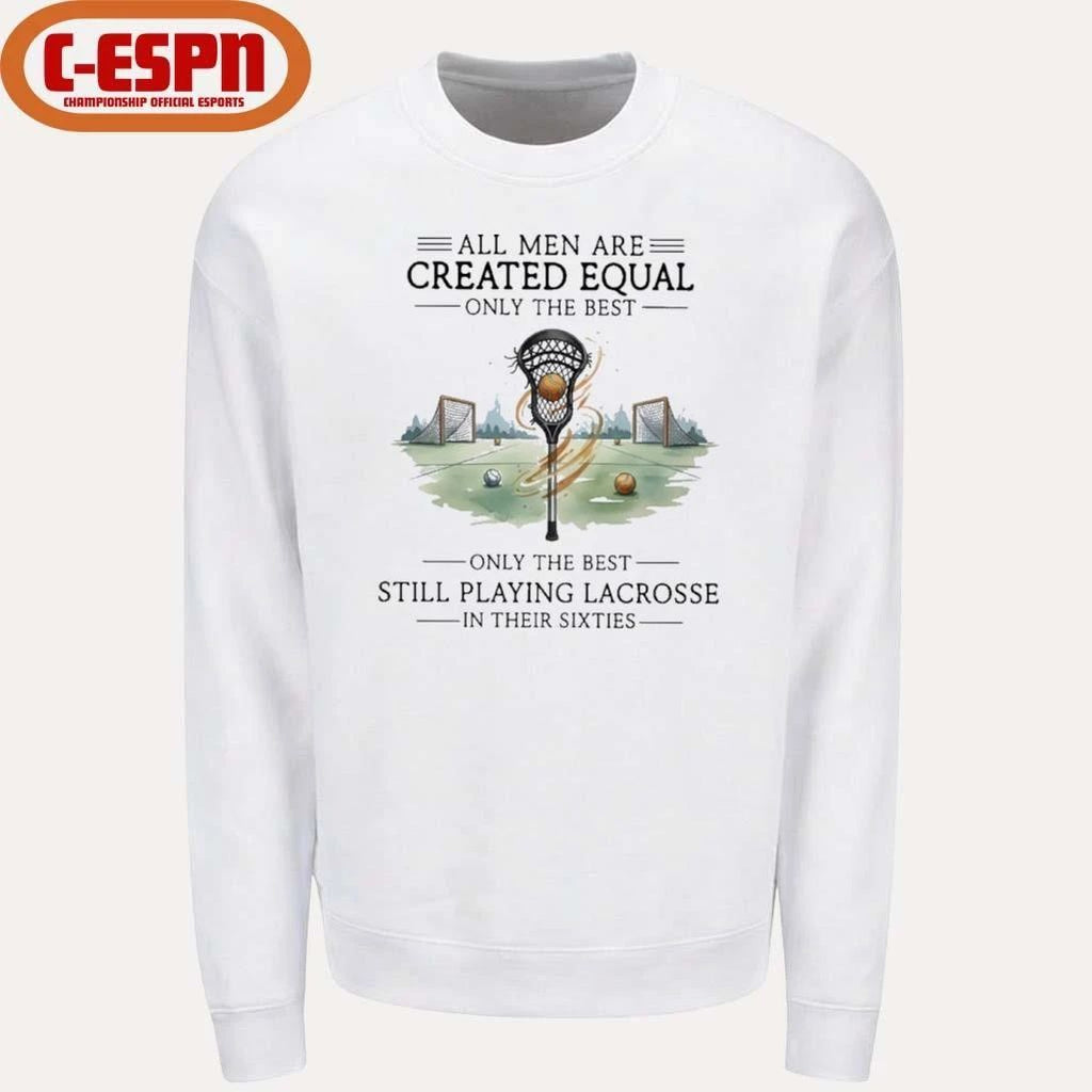 All Men Are Equal Only The Best Still Playing Lacrosse In Their Sixties Shirt