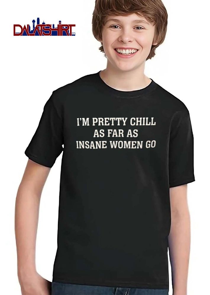 Im Pretty Chill As Far Insane Women Go White Varsity Lettering Text shirt