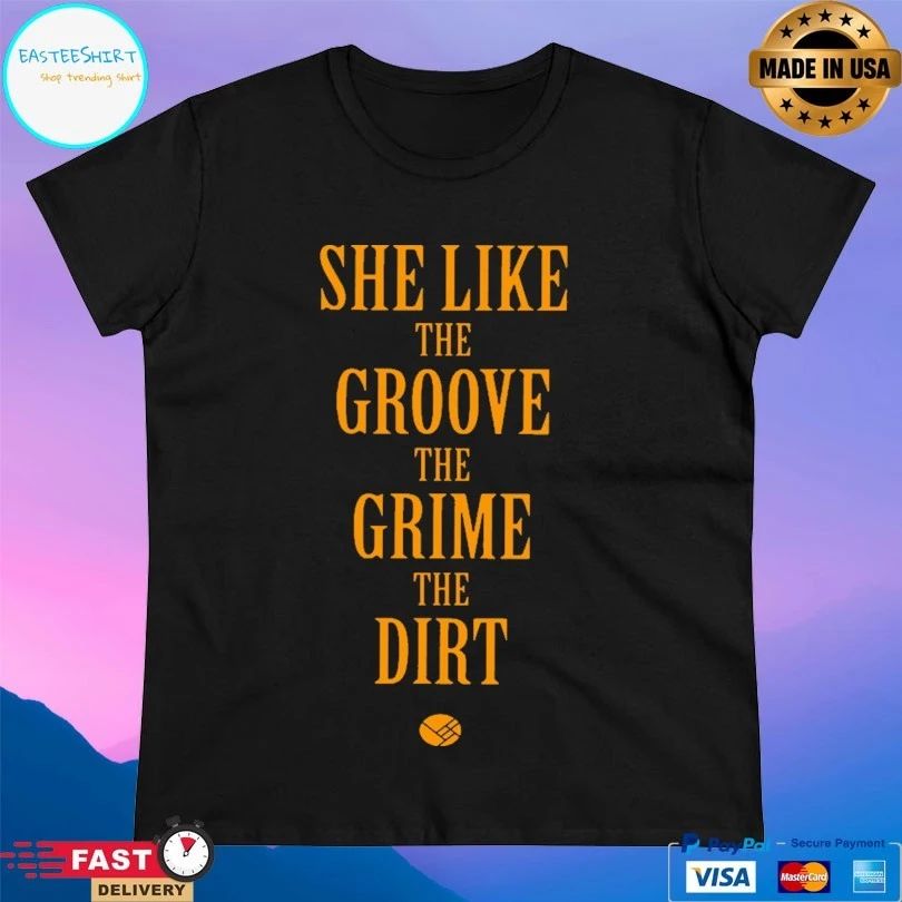 She Like The Groove The Grime The Dirt T-shirt