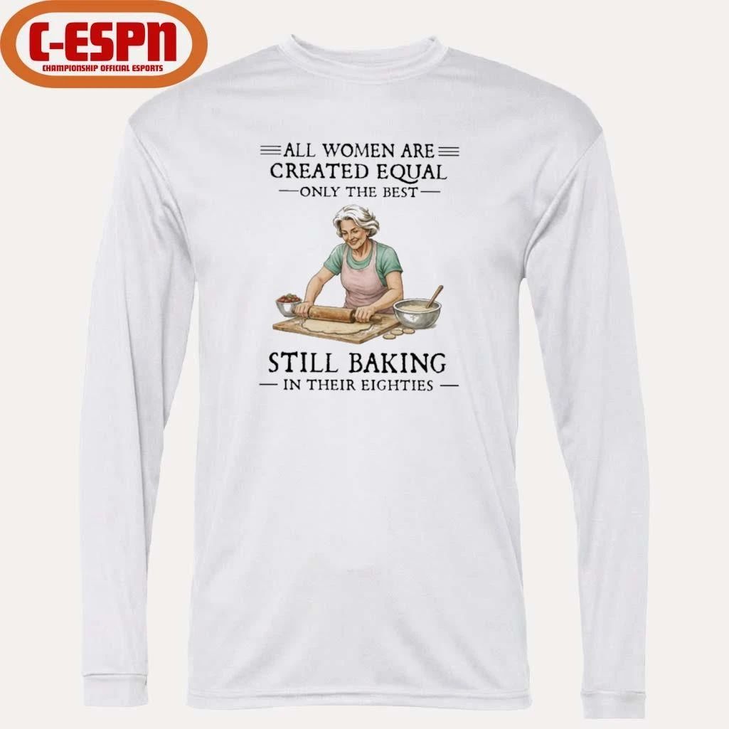 Vintage All Women Are Created Equal Only The Best Still Baking In Their Eighties Shirt