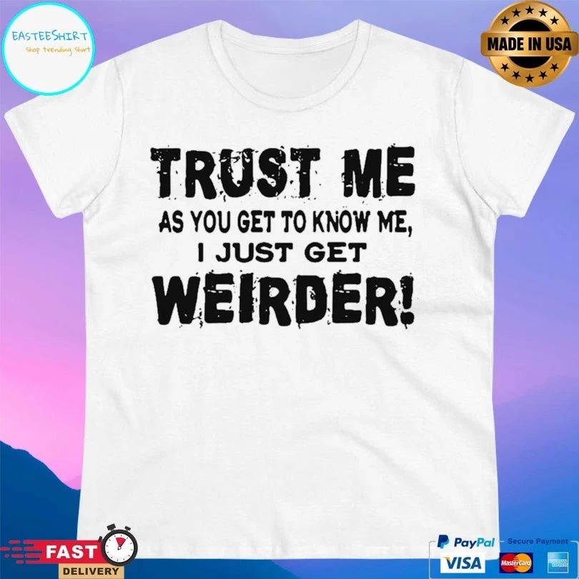 Trust Me As You Get To Know Me I Just Get Weirder T-shirt