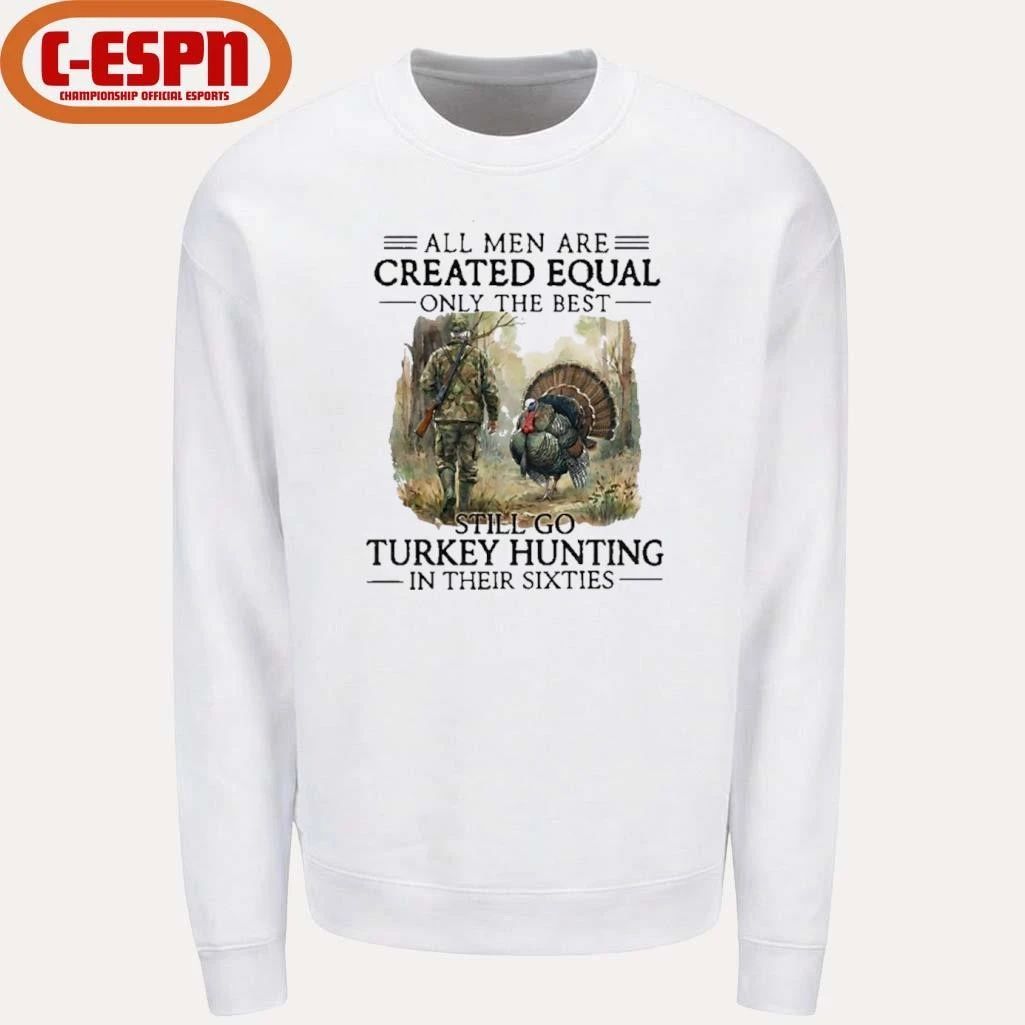 All Men Are Created Equal Only The Best Still Go Turkey Hunting In Their Sixties Shirt