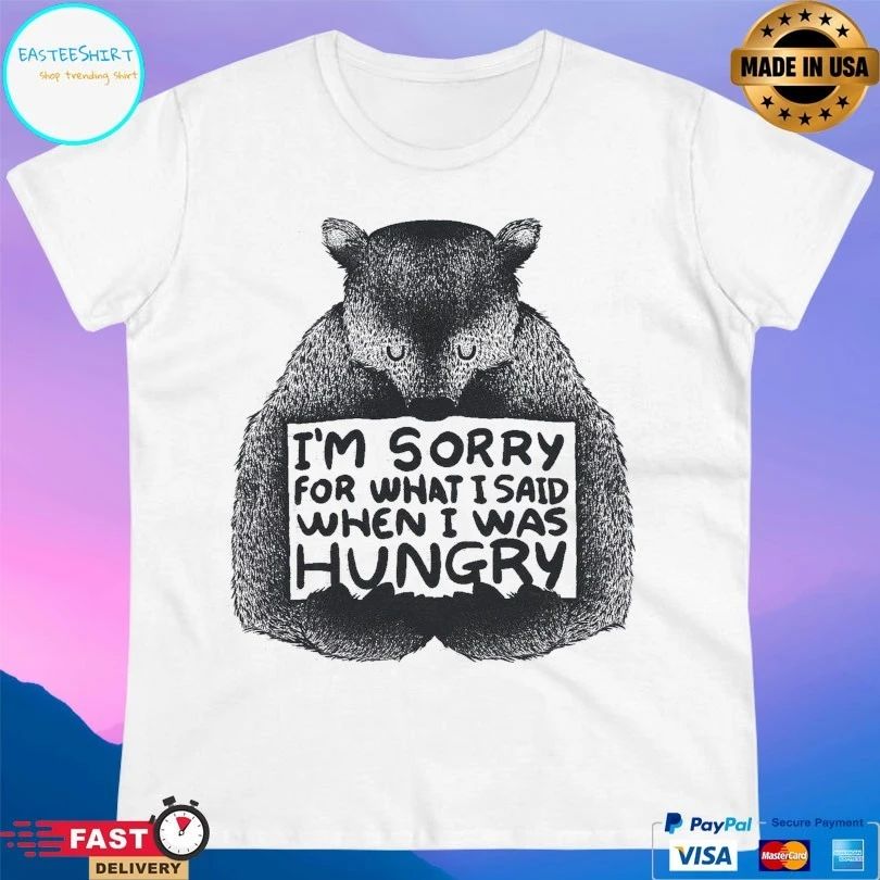 I’m Sorry For What I Said When I Was Hungry T-shirt