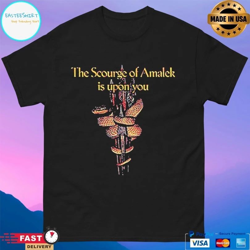 The Scourge Of Amalek Is Upon You T-shirts