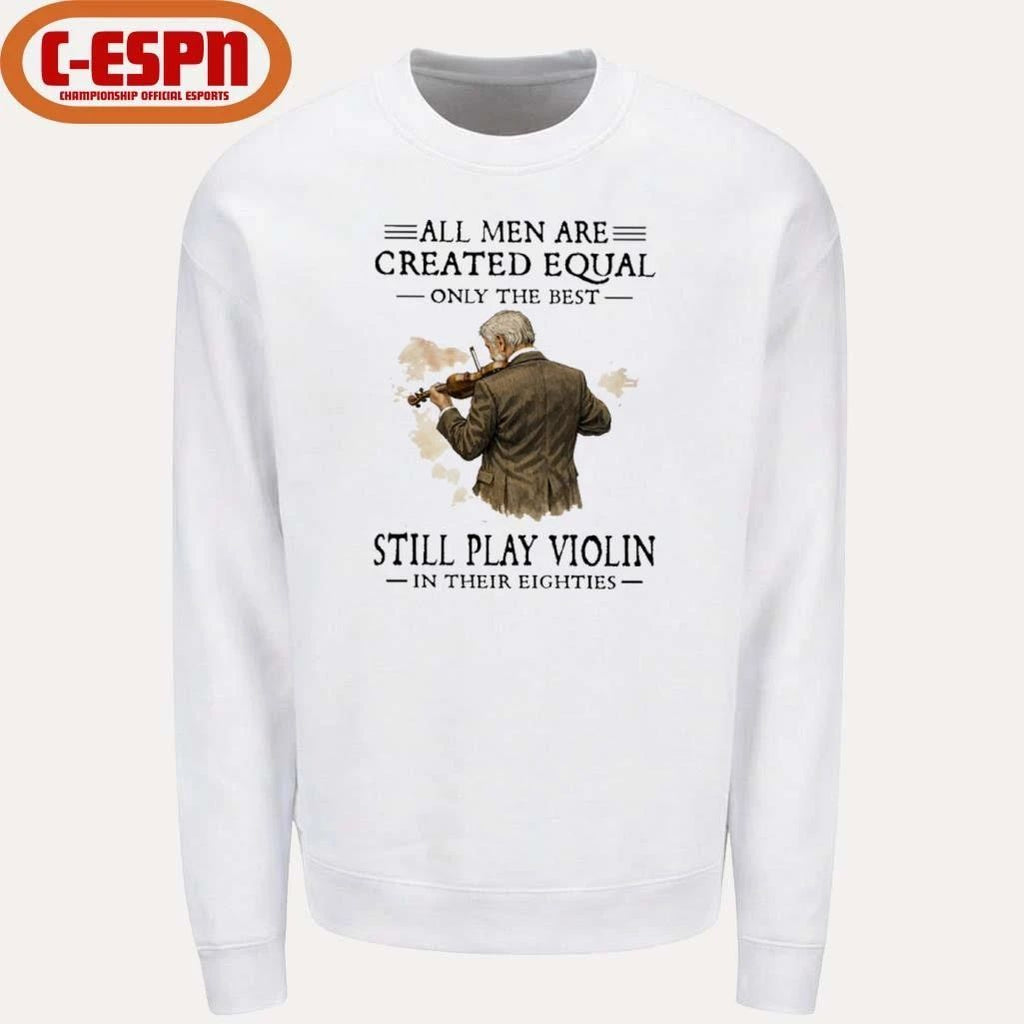 All Men Are Created Equal Only The Best Still Play Violin In Their Eighties Shirt