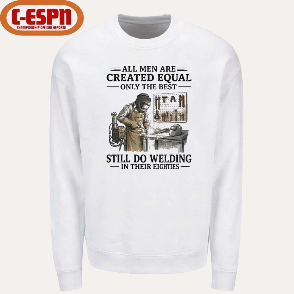 All Men Are Created Equal Only The Best Still Do Welding In Their Eighties Shirt