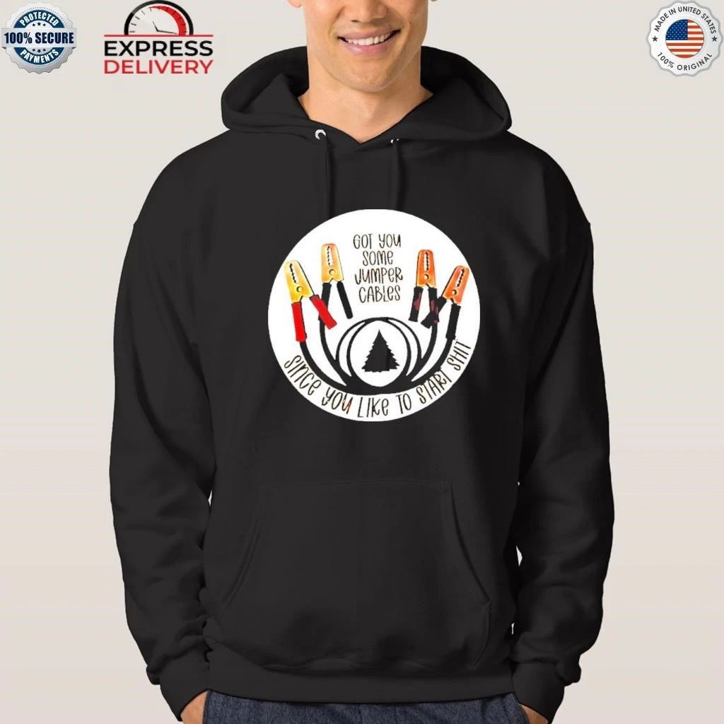 Got You Some Jumper Cables Since You Like To Start Shit Shirt