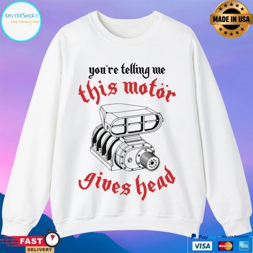You’re Telling Me This Motor Gives Head T-shirts