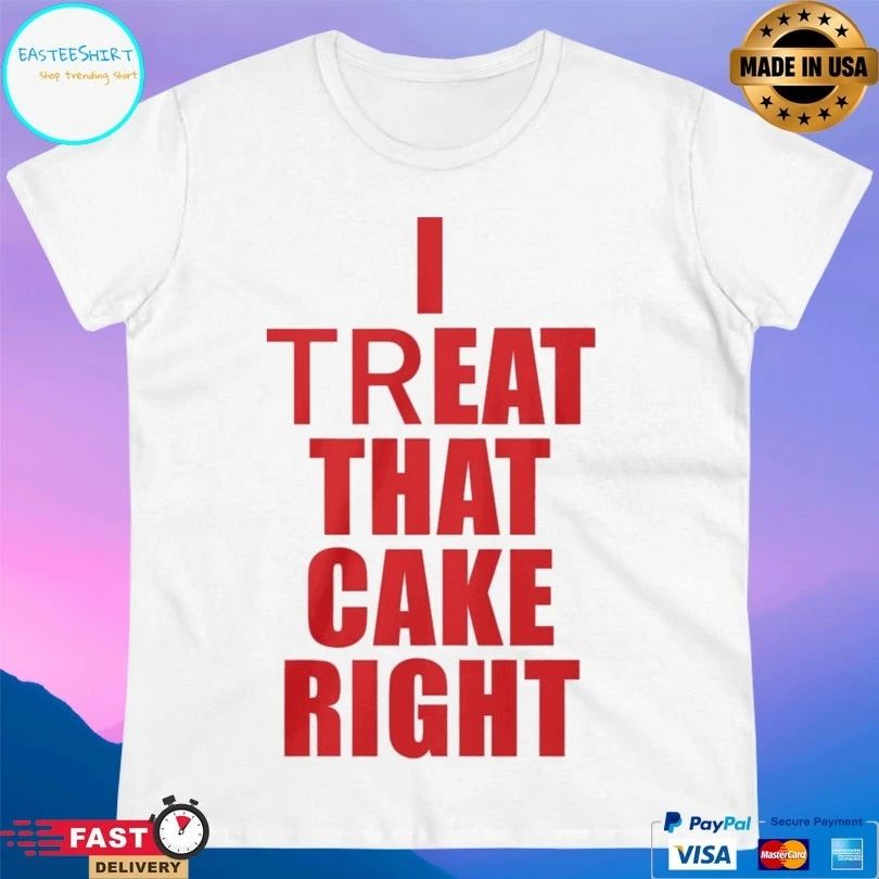I Treat That Cake Right T-shirts