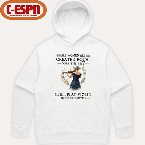 All Women Are Created Equal Only The Best Still Play Violin In Their Eighties Shirt