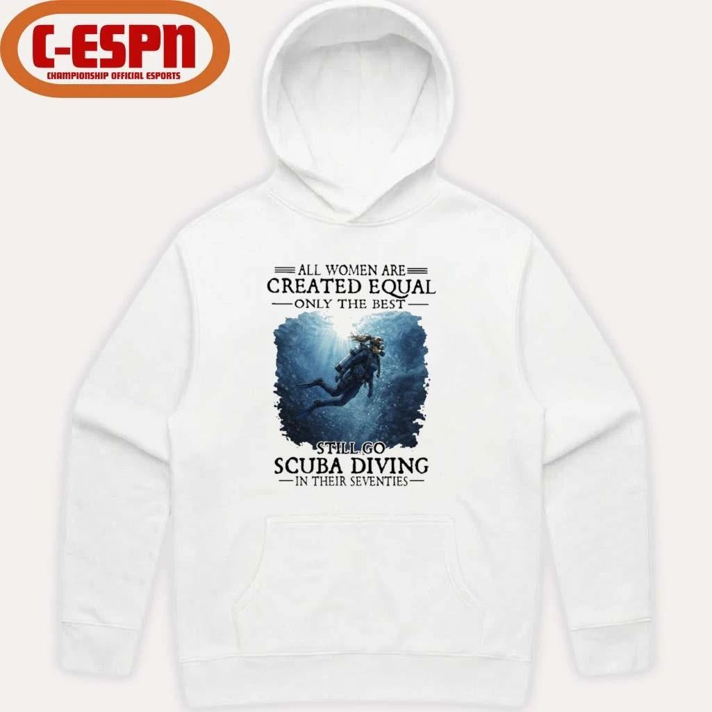 Vintage All Women Are Created Equal Only The Best Still Go Scuba Diving In Their Seventies Shirt