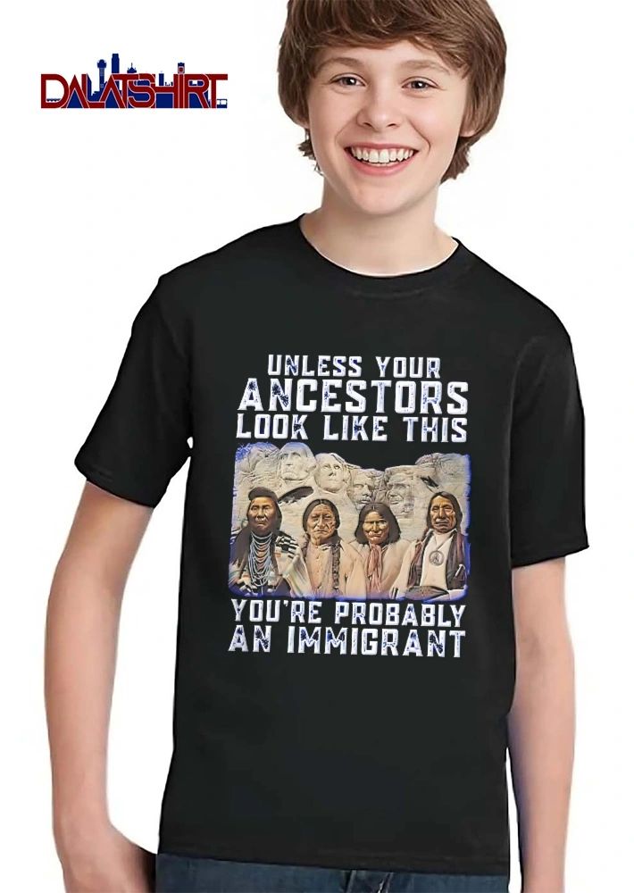 Unless Your Ancestors Look Like This Youre Probably An Immigrant Native American Chiefs Mount Rushmore shirt