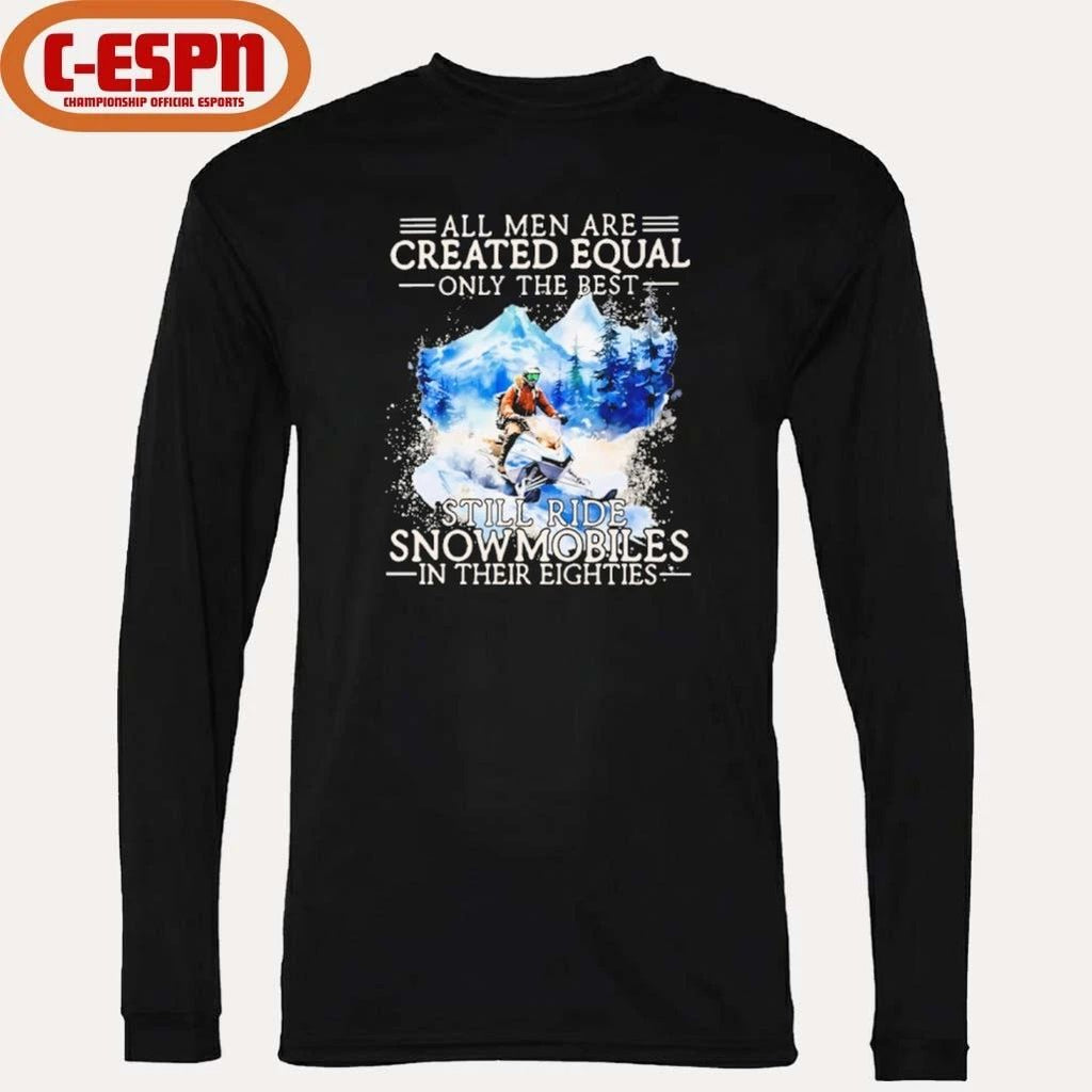 All Men Are Created Equal Only The Best Still Ride Snowmobiles In Their Eighties Shirt