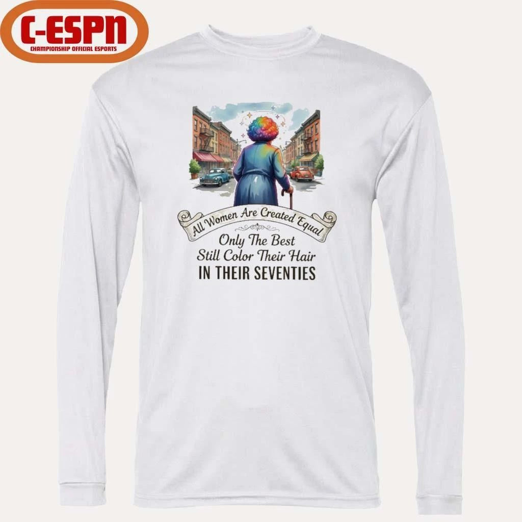 All Women Are Created Equal Only The Best Still Color Their Hair In Their Seventies Shirt