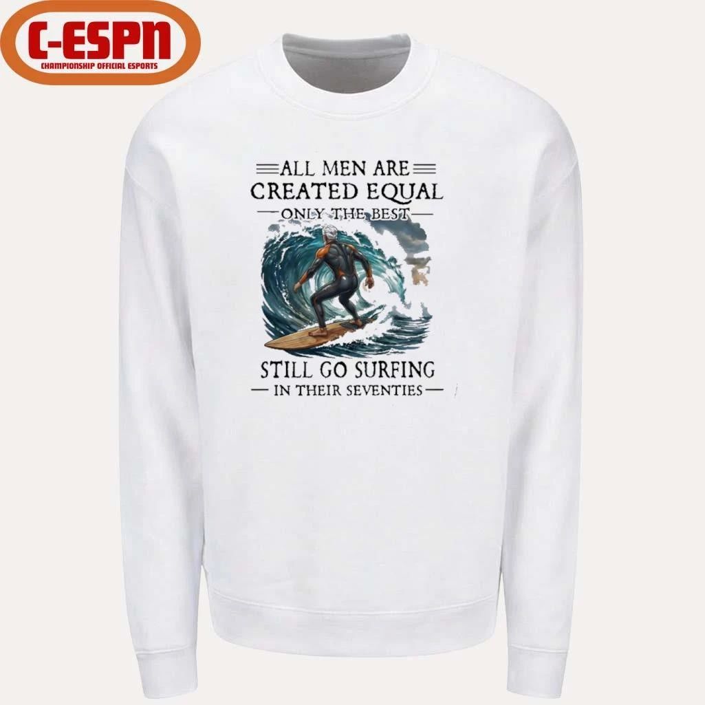 All Men Are Created Equal Only The Best Still Go Surfing In Their Seventies T-Shirt