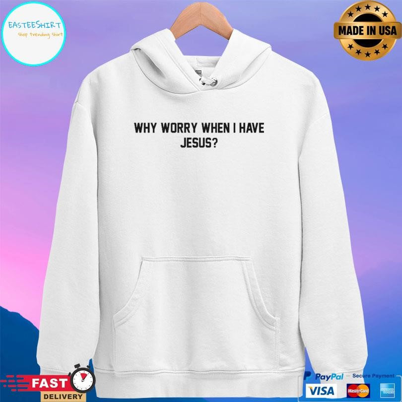 Why Worry When I Have Jesus Shirt