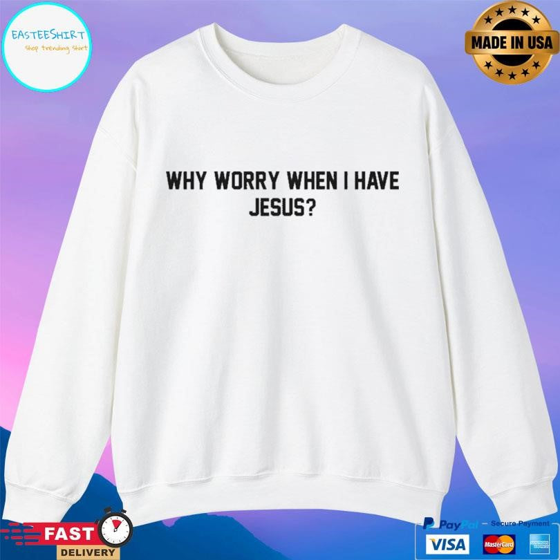 Why Worry When I Have Jesus Shirt