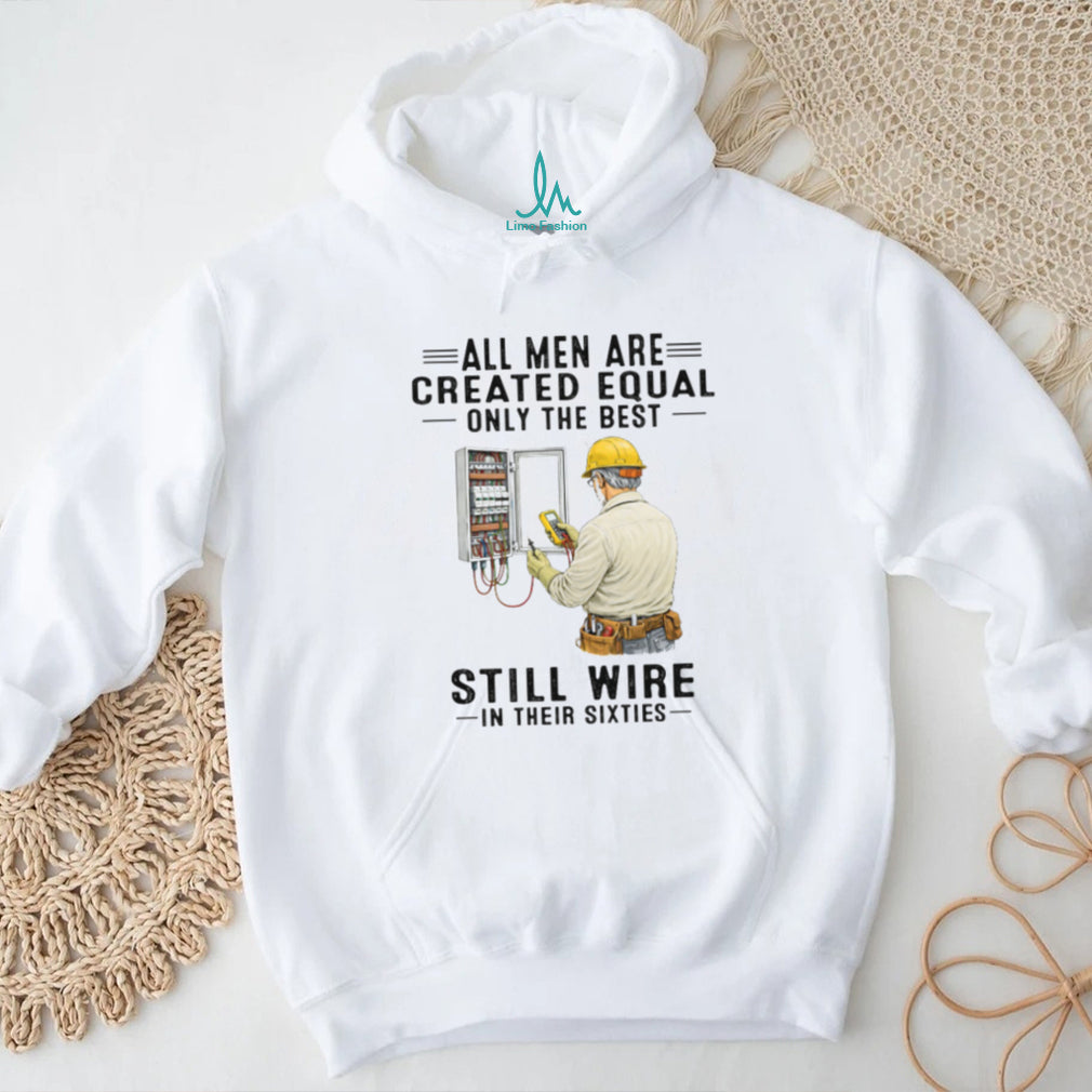 All Men Are Created Equal Only The Best Still Wire In Their Sixties Electrician Shirt
