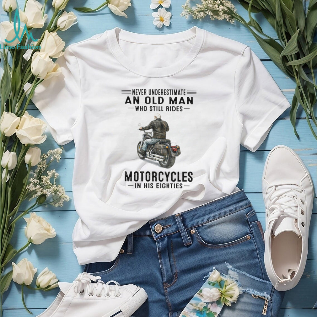Never Underestimate An Old Man Who Still Rides Motorcycles In His Eighties T Shirt