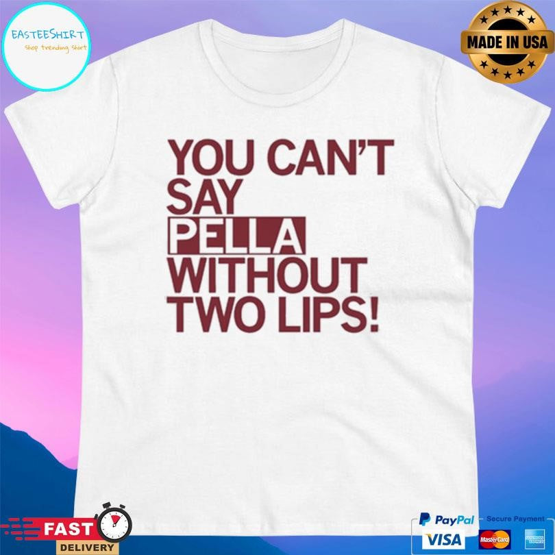You Can’t Say Pella Without Two Lips Shirt