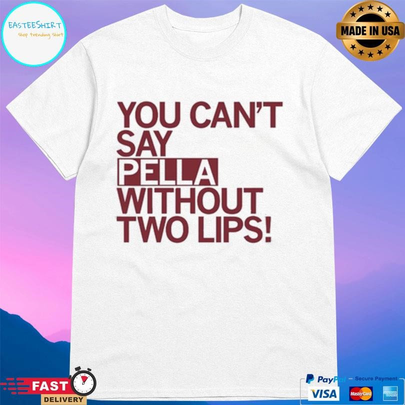 You Can’t Say Pella Without Two Lips Shirt